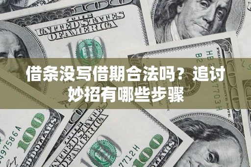济南借条没写借期合法吗？追讨妙招有哪些步骤