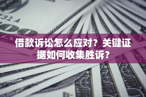 济南借款诉讼怎么应对？关键证据如何收集胜诉？