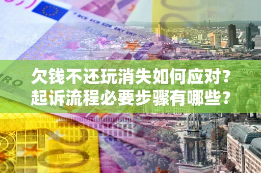 济南欠钱不还玩消失如何应对？起诉流程必要步骤有哪些？