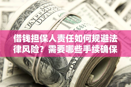 济南借钱担保人责任如何规避法律风险？需要哪些手续确保安全？