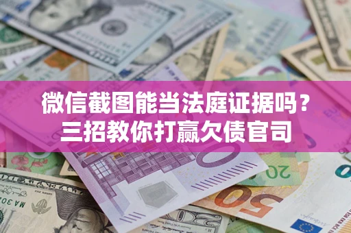 济南微信截图能当法庭证据吗？三招教你打赢欠债官司