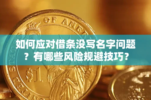 济南如何应对借条没写名字问题？有哪些风险规避技巧？