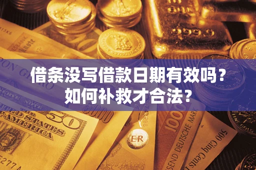 济南借条没写借款日期有效吗？如何补救才合法？