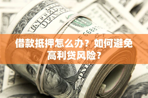 济南借款抵押怎么办？如何避免高利贷风险？