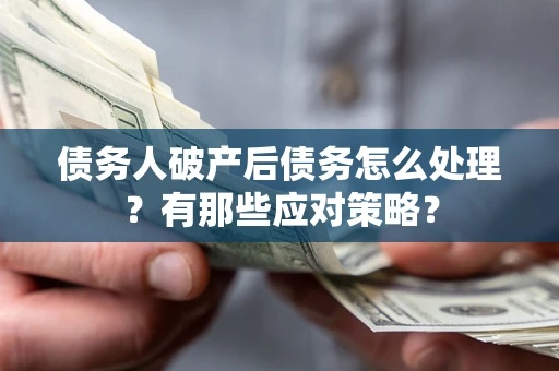 济南债务人破产后债务怎么处理？有那些应对策略？