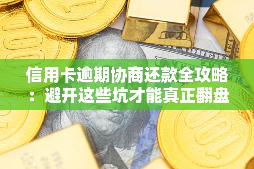 济南信用卡逾期协商还款全攻略：避开这些坑才能真正翻盘